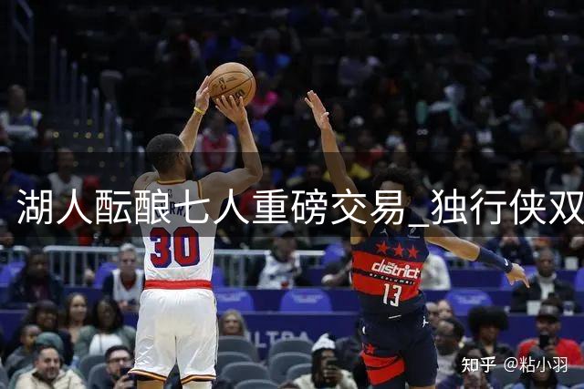 湖人酝酿七人重磅交易 独行侠双星有望驰援洛城