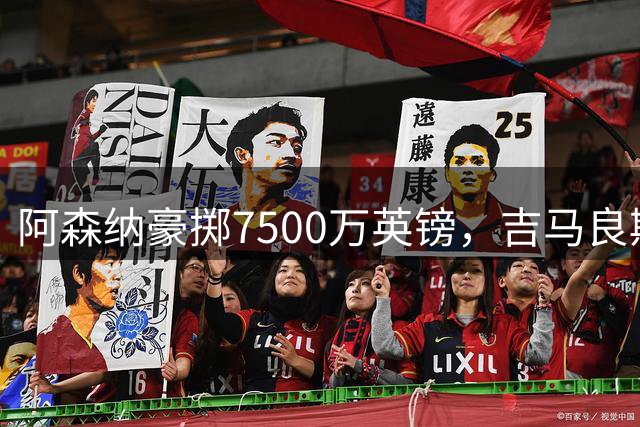 阿森纳豪掷7500万英镑，吉马良斯转会尘埃落定